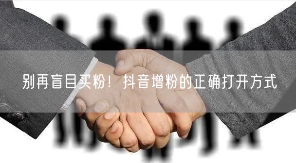别再盲目买粉！抖音增粉的正确打开方式