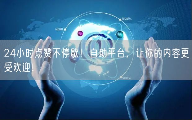 24小时点赞不停歇！自助平台，让你的内容更受欢迎！