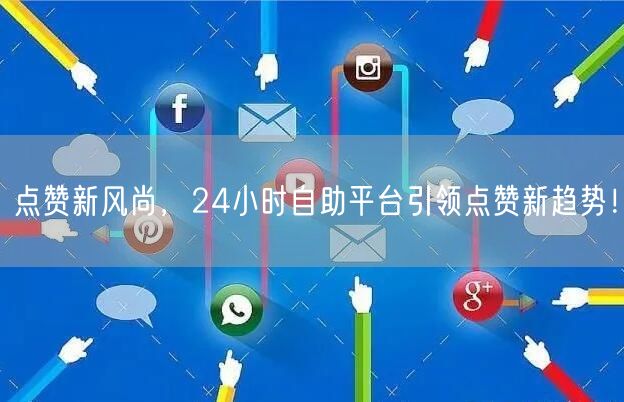 点赞新风尚，24小时自助平台引领点赞新趋势！