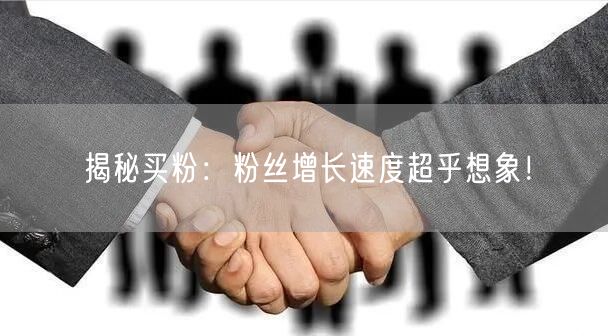 揭秘买粉：粉丝增长速度超乎想象！