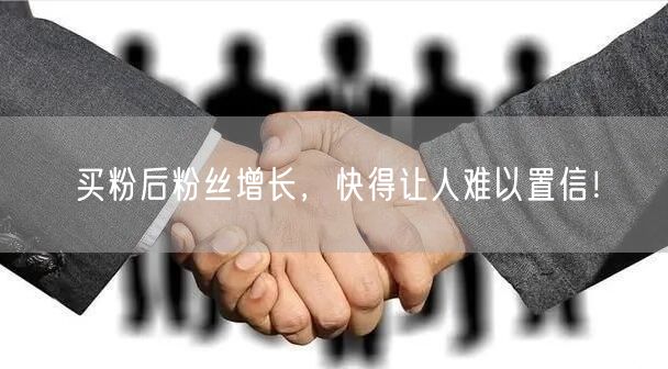 买粉后粉丝增长，快得让人难以置信！