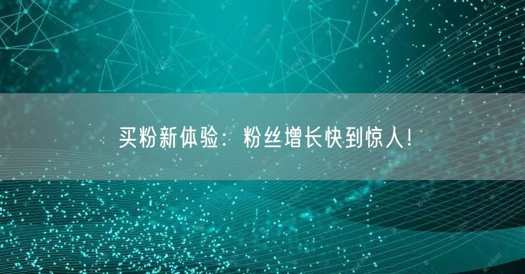 买粉新体验：粉丝增长快到惊人！