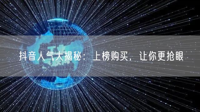 抖音人气大揭秘：上榜购买，让你更抢眼