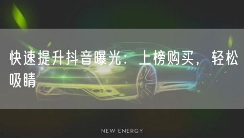 快速提升抖音曝光：上榜购买，轻松吸睛