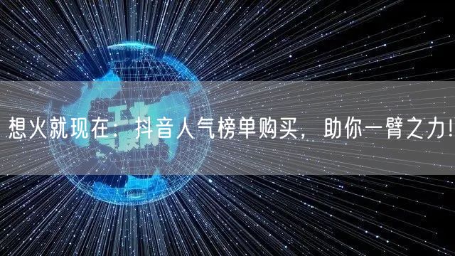 想火就现在：抖音人气榜单购买，助你一臂之力！