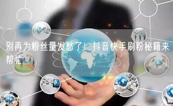 别再为粉丝量发愁了！抖音快手刷粉秘籍来帮忙
