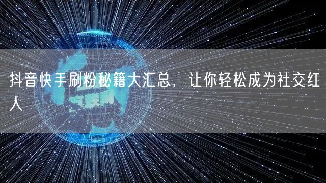 抖音快手刷粉秘籍大汇总，让你轻松成为社交红人
