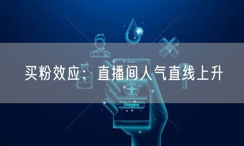 买粉效应：直播间人气直线上升