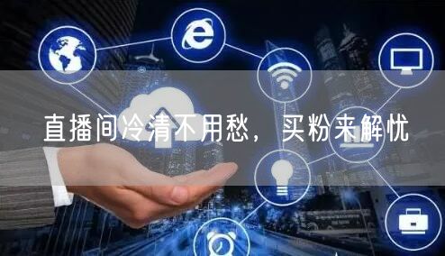 直播间冷清不用愁，买粉来解忧