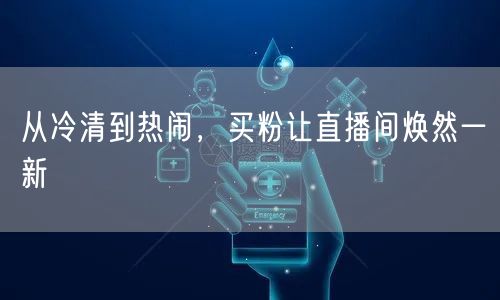 从冷清到热闹，买粉让直播间焕然一新