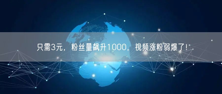 只需3元，粉丝量飙升1000，视频涨粉弱爆了！