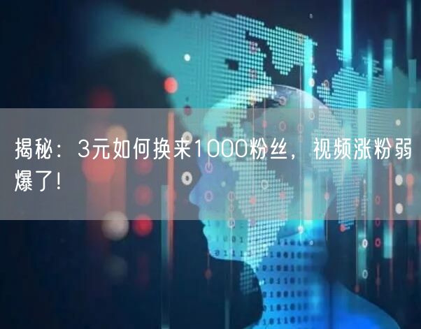 揭秘：3元如何换来1000粉丝，视频涨粉弱爆了！