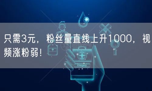 只需3元，粉丝量直线上升1000，视频涨粉弱！