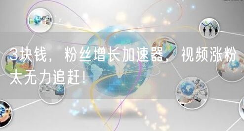 3块钱，粉丝增长加速器，视频涨粉太无力追赶！