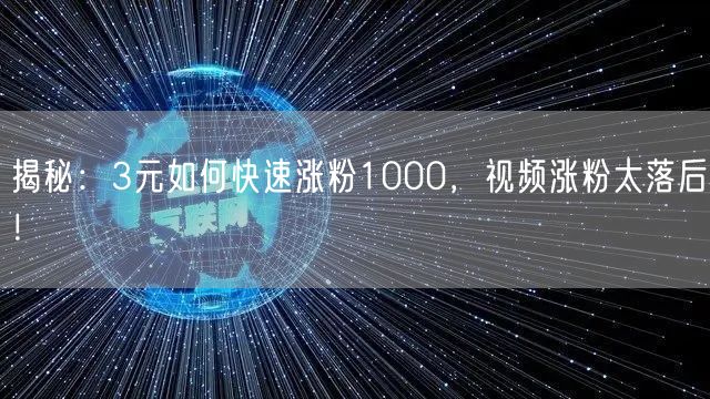 揭秘：3元如何快速涨粉1000，视频涨粉太落后！