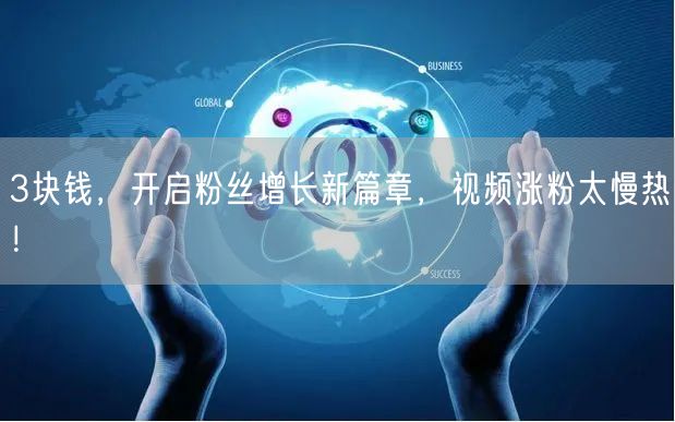 3块钱，开启粉丝增长新篇章，视频涨粉太慢热！