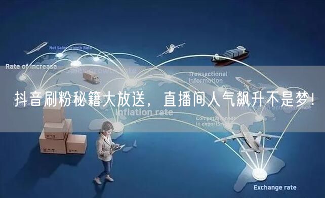 抖音刷粉秘籍大放送，直播间人气飙升不是梦！