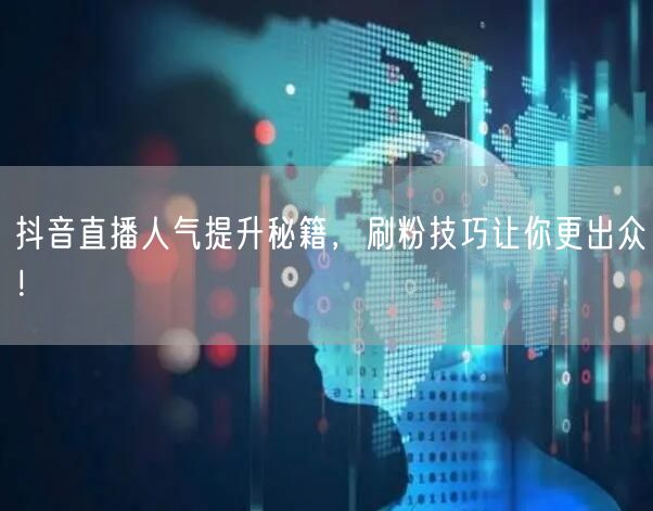 抖音直播人气提升秘籍，刷粉技巧让你更出众！
