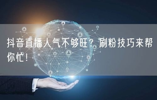 抖音直播人气不够旺？刷粉技巧来帮你忙！