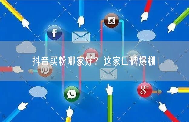 抖音买粉哪家好？这家口碑爆棚！