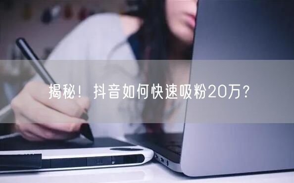 揭秘！抖音如何快速吸粉20万？