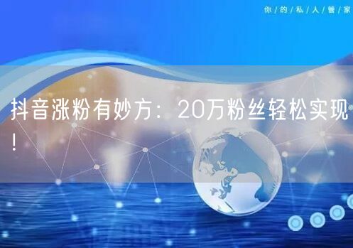 抖音涨粉有妙方：20万粉丝轻松实现！
