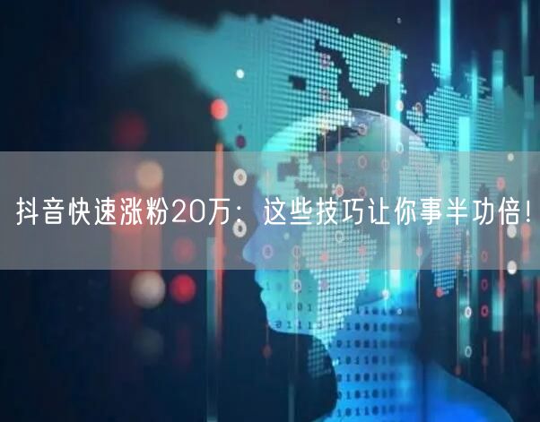 抖音快速涨粉20万：这些技巧让你事半功倍！