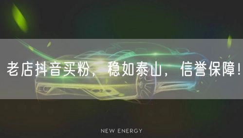 老店抖音买粉，稳如泰山，信誉保障！
