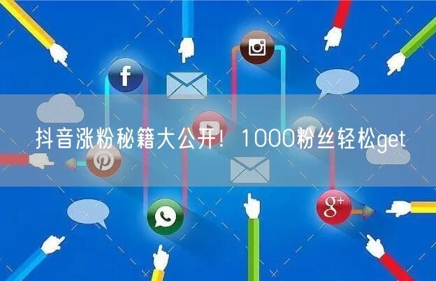 抖音涨粉秘籍大公开！1000粉丝轻松get