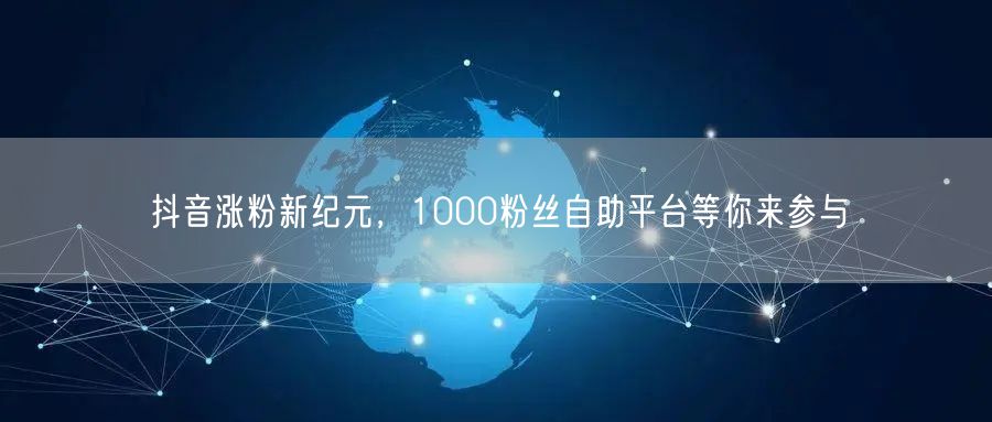 抖音涨粉新纪元，1000粉丝自助平台等你来参与