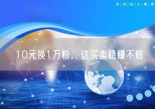10元换1万粉，这买卖稳赚不赔