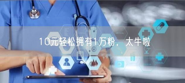 10元轻松拥有1万粉，太牛啦