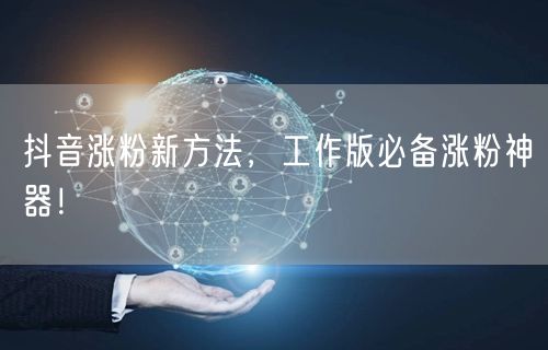 抖音涨粉新方法，工作版必备涨粉神器！