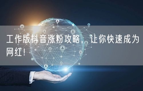 工作版抖音涨粉攻略，让你快速成为网红！