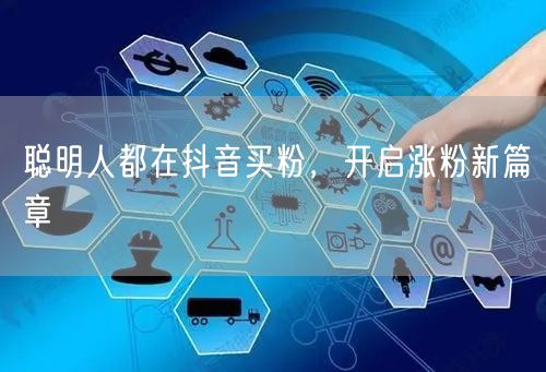 聪明人都在抖音买粉，开启涨粉新篇章