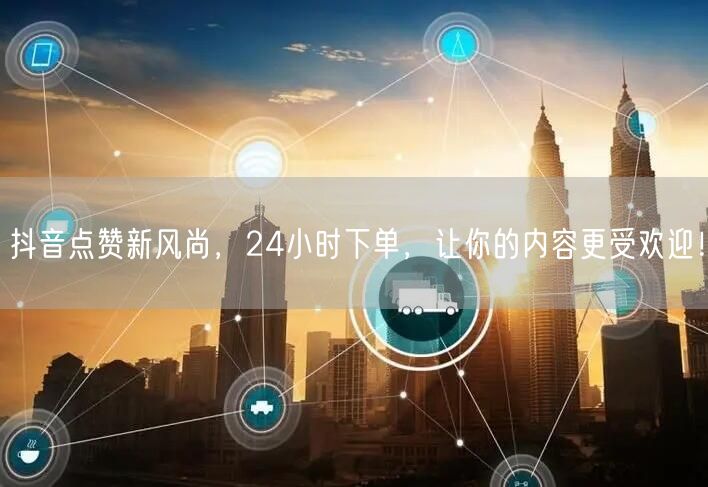 抖音点赞新风尚，24小时下单，让你的内容更受欢迎！