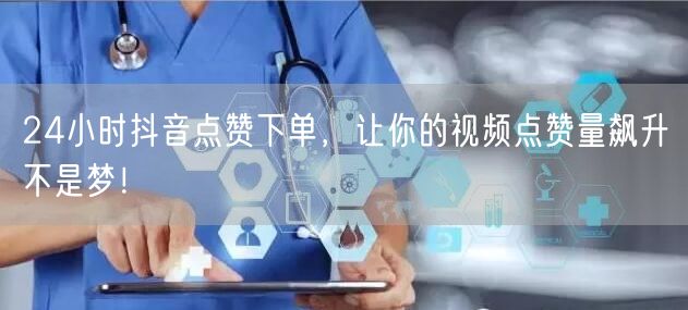 24小时抖音点赞下单，让你的视频点赞量飙升不是梦！