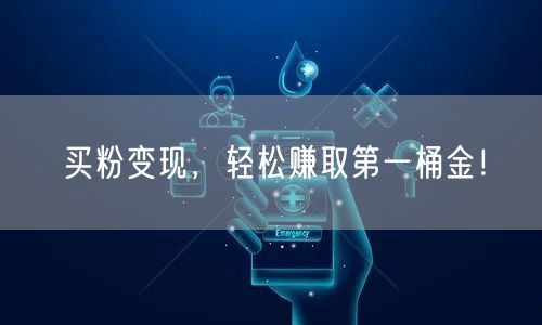 买粉变现，轻松赚取第一桶金！