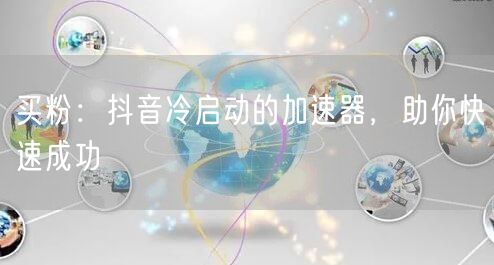 买粉：抖音冷启动的加速器，助你快速成功