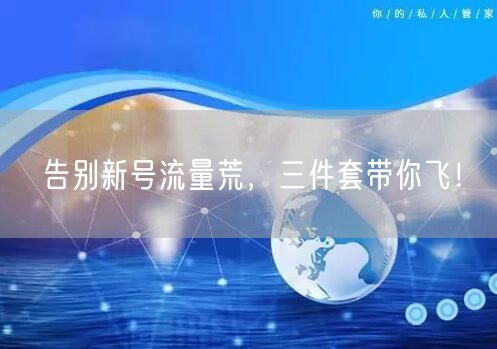 告别新号流量荒，三件套带你飞！