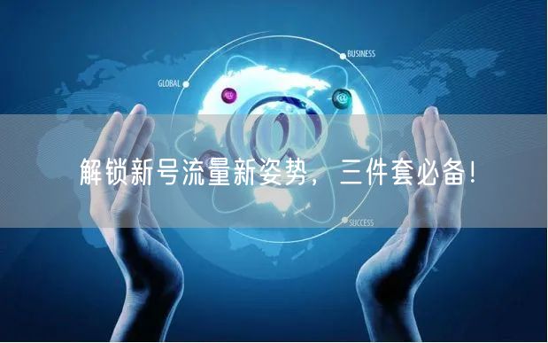 解锁新号流量新姿势，三件套必备！