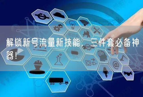 解锁新号流量新技能，三件套必备神器！