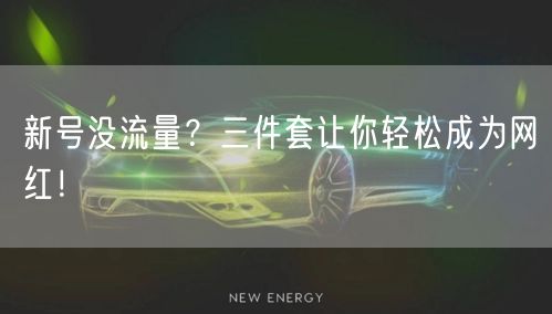 新号没流量？三件套让你轻松成为网红！