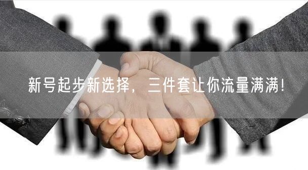 新号起步新选择，三件套让你流量满满！