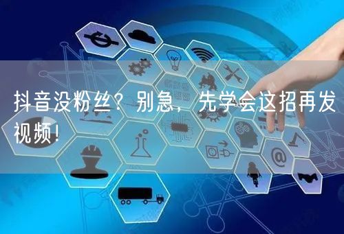 抖音没粉丝？别急，先学会这招再发视频！