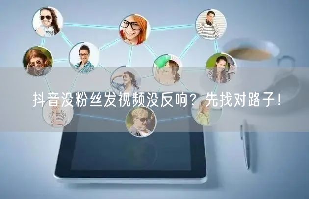 抖音没粉丝发视频没反响？先找对路子！