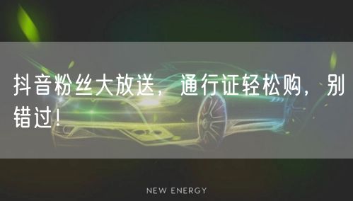 抖音粉丝大放送，通行证轻松购，别错过！