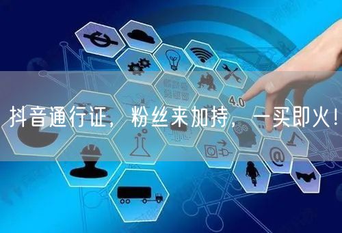 抖音通行证，粉丝来加持，一买即火！