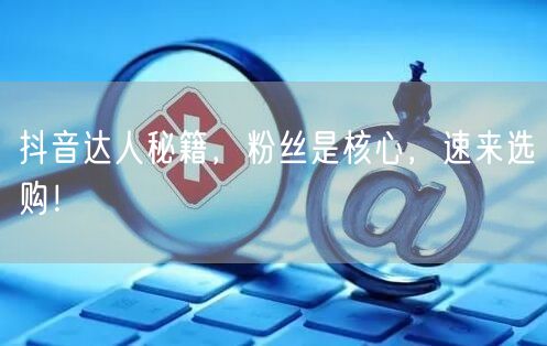 抖音达人秘籍，粉丝是核心，速来选购！