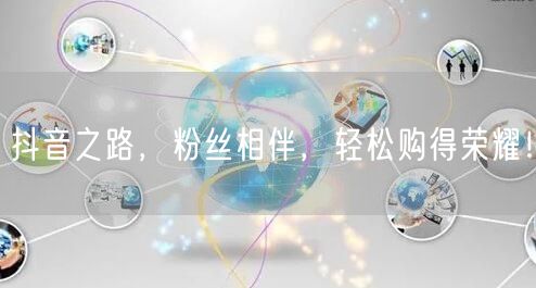 抖音之路，粉丝相伴，轻松购得荣耀！